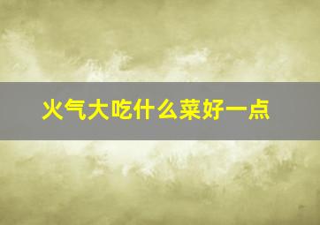 火气大吃什么菜好一点