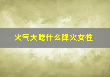 火气大吃什么降火女性