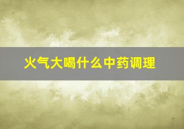 火气大喝什么中药调理