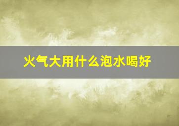 火气大用什么泡水喝好