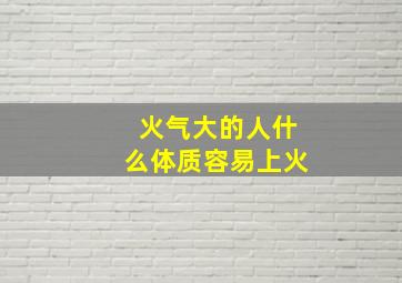 火气大的人什么体质容易上火