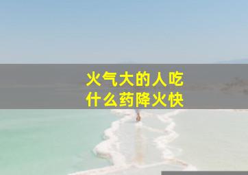 火气大的人吃什么药降火快