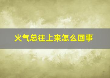 火气总往上来怎么回事