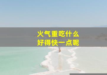 火气重吃什么好得快一点呢