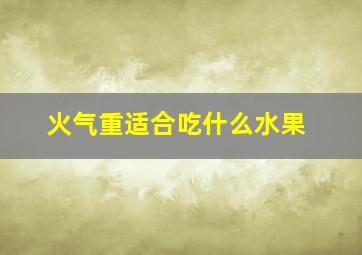 火气重适合吃什么水果