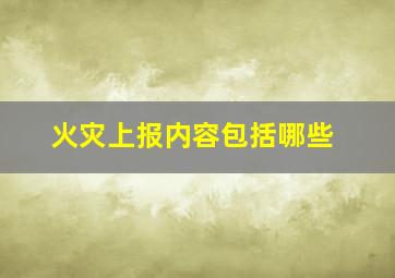 火灾上报内容包括哪些