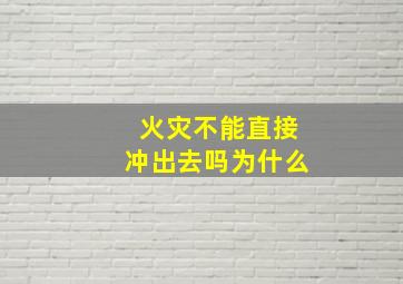 火灾不能直接冲出去吗为什么