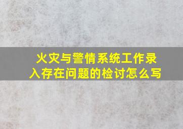 火灾与警情系统工作录入存在问题的检讨怎么写