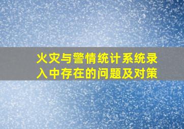 火灾与警情统计系统录入中存在的问题及对策