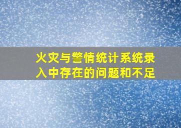 火灾与警情统计系统录入中存在的问题和不足