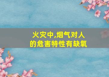 火灾中,烟气对人的危害特性有缺氧