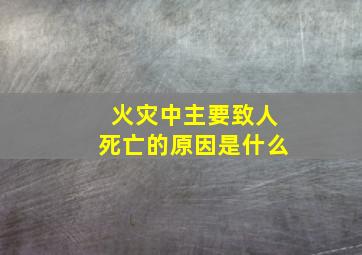 火灾中主要致人死亡的原因是什么