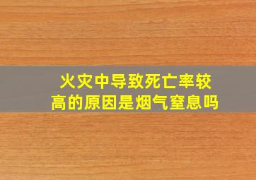 火灾中导致死亡率较高的原因是烟气窒息吗