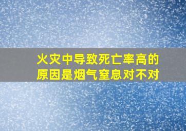 火灾中导致死亡率高的原因是烟气窒息对不对