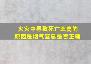 火灾中导致死亡率高的原因是烟气窒息是否正确