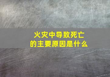 火灾中导致死亡的主要原因是什么