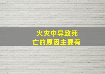 火灾中导致死亡的原因主要有