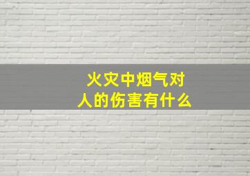 火灾中烟气对人的伤害有什么