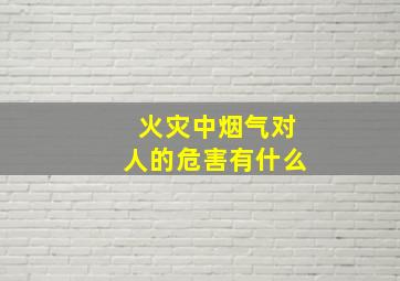 火灾中烟气对人的危害有什么