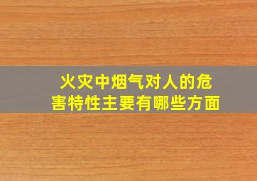 火灾中烟气对人的危害特性主要有哪些方面