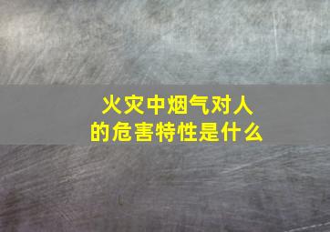 火灾中烟气对人的危害特性是什么