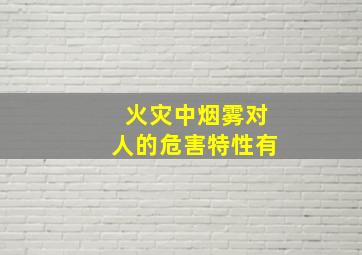 火灾中烟雾对人的危害特性有