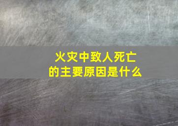 火灾中致人死亡的主要原因是什么