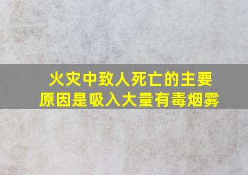 火灾中致人死亡的主要原因是吸入大量有毒烟雾