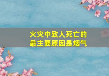 火灾中致人死亡的最主要原因是烟气