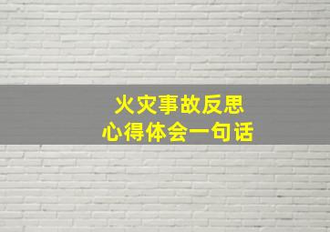 火灾事故反思心得体会一句话