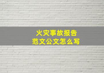 火灾事故报告范文公文怎么写