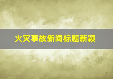 火灾事故新闻标题新颖