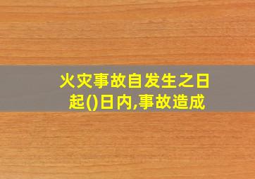 火灾事故自发生之日起()日内,事故造成