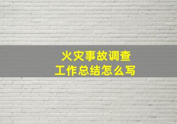 火灾事故调查工作总结怎么写