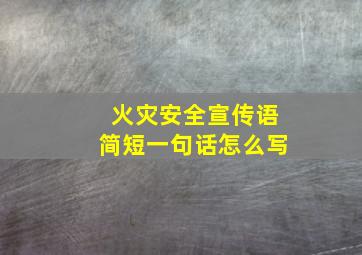 火灾安全宣传语简短一句话怎么写