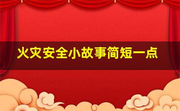 火灾安全小故事简短一点