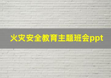 火灾安全教育主题班会ppt