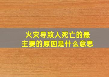 火灾导致人死亡的最主要的原因是什么意思