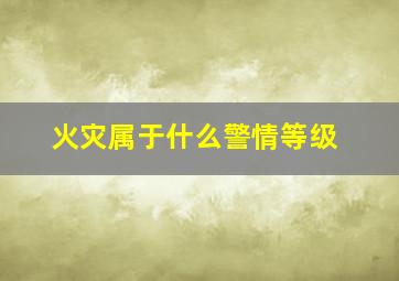 火灾属于什么警情等级