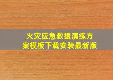 火灾应急救援演练方案模板下载安装最新版