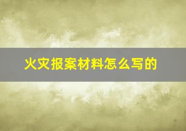 火灾报案材料怎么写的