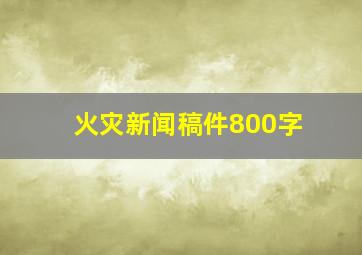 火灾新闻稿件800字