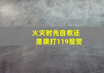 火灾时先自救还是拨打119报警