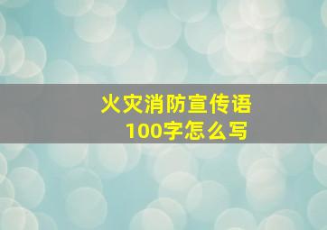 火灾消防宣传语100字怎么写