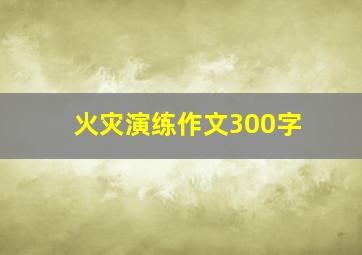 火灾演练作文300字