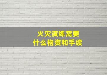 火灾演练需要什么物资和手续