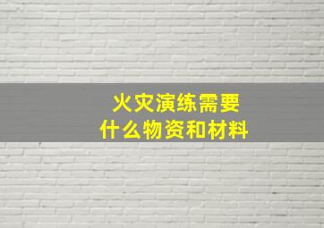 火灾演练需要什么物资和材料