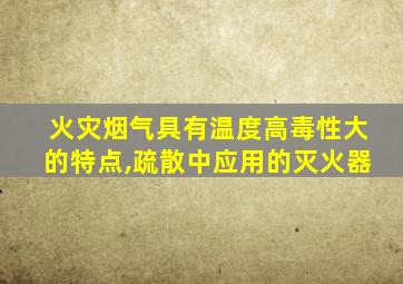 火灾烟气具有温度高毒性大的特点,疏散中应用的灭火器