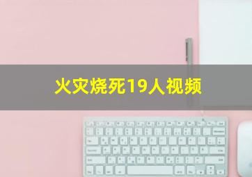 火灾烧死19人视频