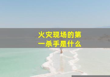 火灾现场的第一杀手是什么